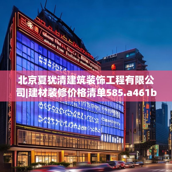 北京夏犹清建筑装饰工程有限公司|建材装修价格清单585.a461b462c465fgy.472fghfd