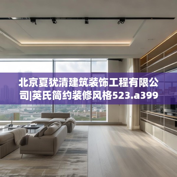 北京夏犹清建筑装饰工程有限公司|英氏简约装修风格523.a399b400c403fgy.410jhhj