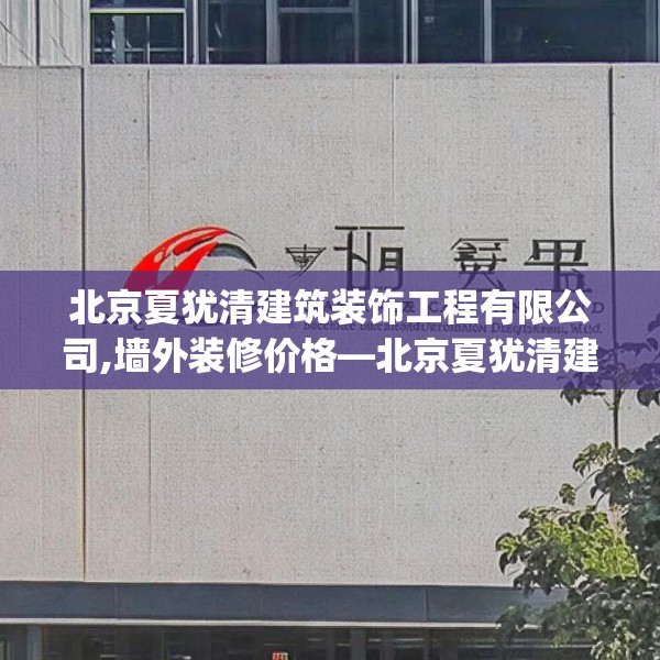 北京夏犹清建筑装饰工程有限公司,墙外装修价格—北京夏犹清建筑装饰工程有限公司502.a378b379c382fgy.389dewqe