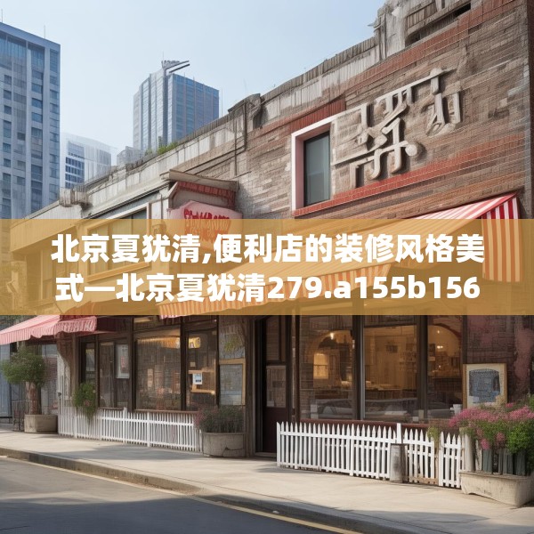 北京夏犹清,便利店的装修风格美式—北京夏犹清279.a155b156c159fgy.166fghfd