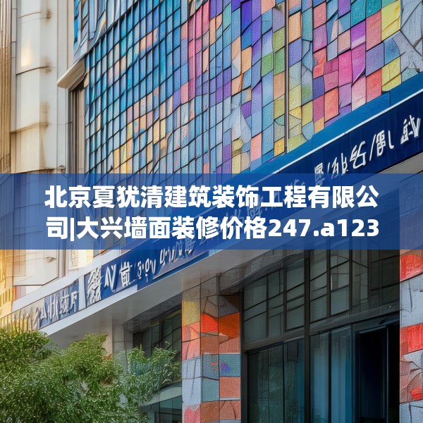 北京夏犹清建筑装饰工程有限公司|大兴墙面装修价格247.a123b124c127fgy.134poiy