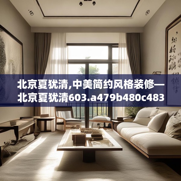 北京夏犹清,中美简约风格装修—北京夏犹清603.a479b480c483fgy.490fghfd