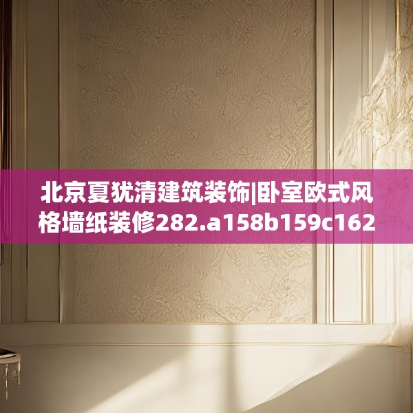 北京夏犹清建筑装饰|卧室欧式风格墙纸装修282.a158b159c162fgy.169lkjl