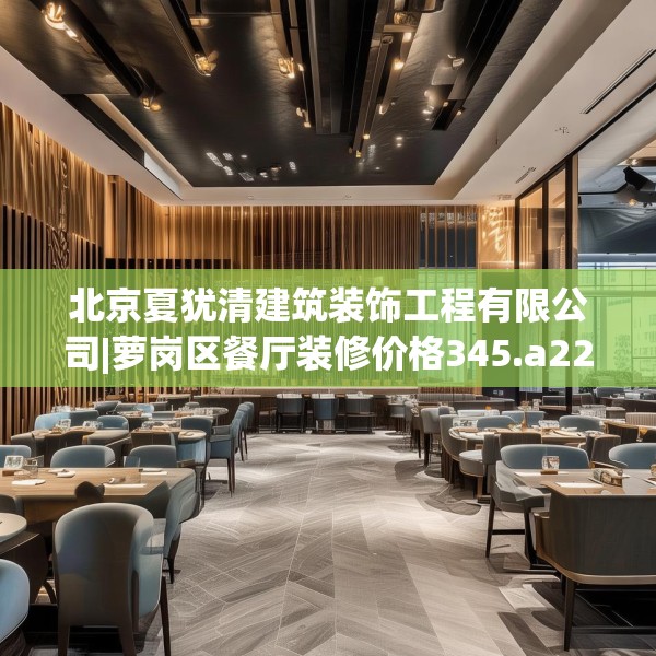北京夏犹清建筑装饰工程有限公司|萝岗区餐厅装修价格345.a221b222c225fgy.232uyk