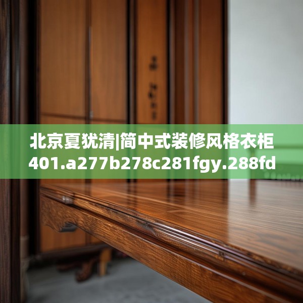 北京夏犹清|简中式装修风格衣柜401.a277b278c281fgy.288fds