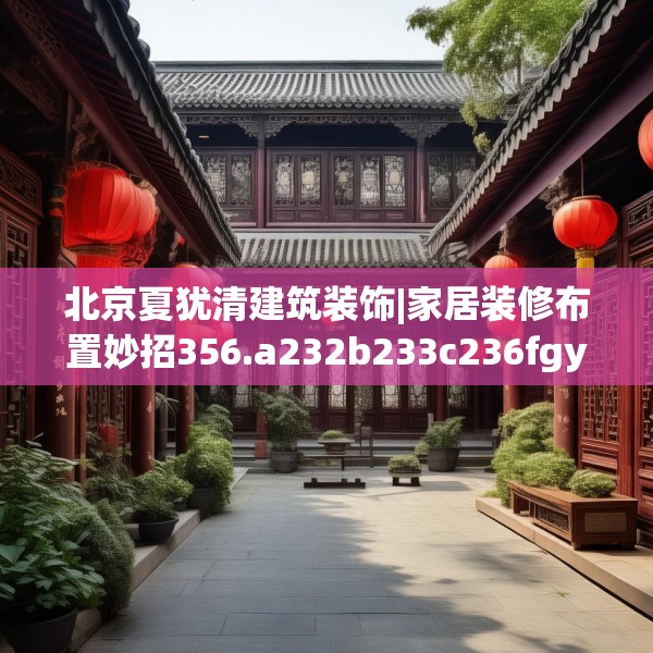 北京夏犹清建筑装饰|家居装修布置妙招356.a232b233c236fgy.243xczxv
