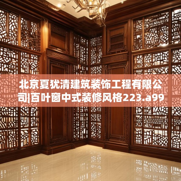 北京夏犹清建筑装饰工程有限公司|百叶窗中式装修风格223.a99b100c103fgy.110fdsfds