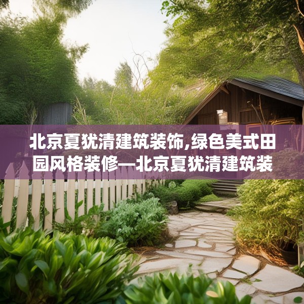 北京夏犹清建筑装饰,绿色美式田园风格装修—北京夏犹清建筑装饰557.a433b434c437fgy.444bnbn
