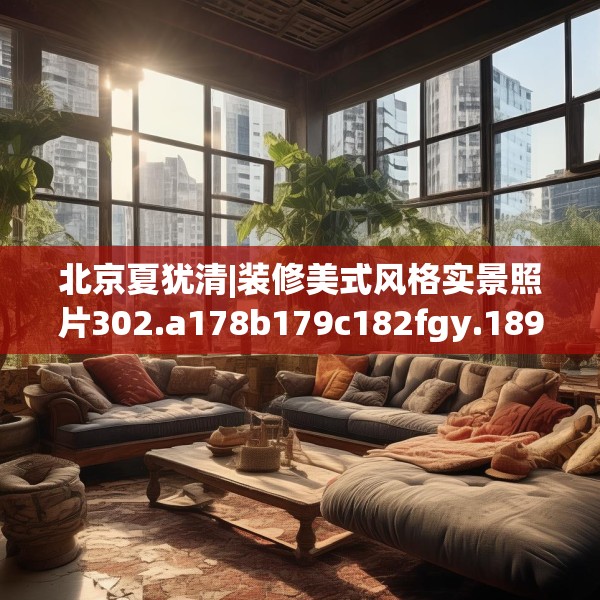北京夏犹清|装修美式风格实景照片302.a178b179c182fgy.189xczxv