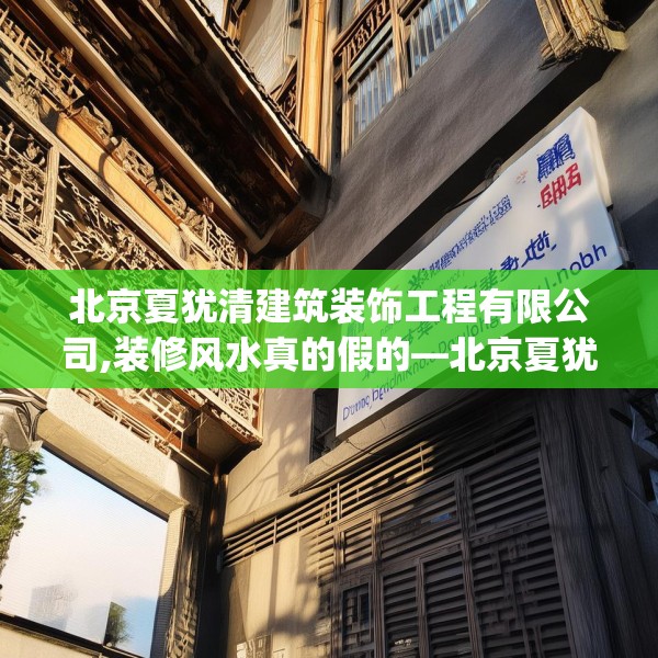 北京夏犹清建筑装饰工程有限公司,装修风水真的假的—北京夏犹清建筑装饰工程有限公司323.a199b200c203fgy.210bnbn