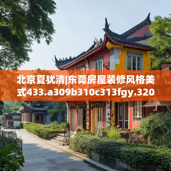 北京夏犹清|东莞房屋装修风格美式433.a309b310c313fgy.320jhhj
