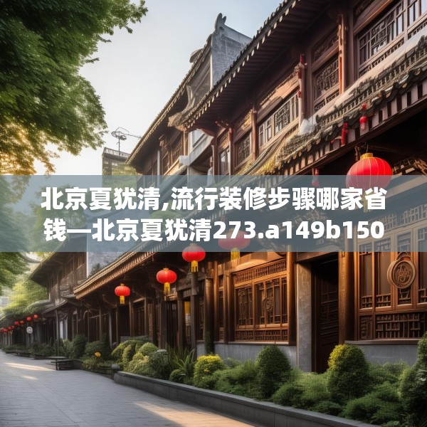 北京夏犹清,流行装修步骤哪家省钱—北京夏犹清273.a149b150c153fgy.160uyk