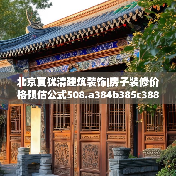 北京夏犹清建筑装饰|房子装修价格预估公式508.a384b385c388fgy.395htyj