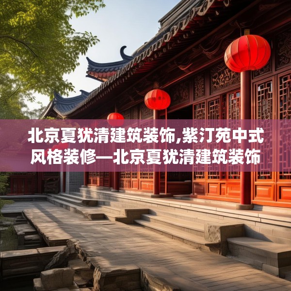 北京夏犹清建筑装饰,紫汀苑中式风格装修—北京夏犹清建筑装饰524.a400b401c404fgy.41176662