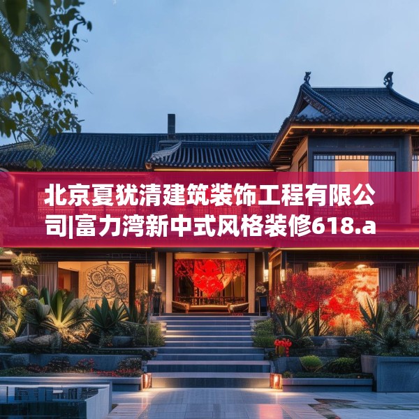 北京夏犹清建筑装饰工程有限公司|富力湾新中式风格装修618.a494b495c498fgy.505dsfds