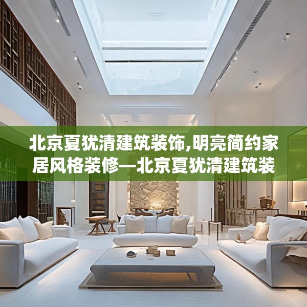 北京夏犹清建筑装饰,明亮简约家居风格装修—北京夏犹清建筑装饰507.a383b384c387fgy.394uyk