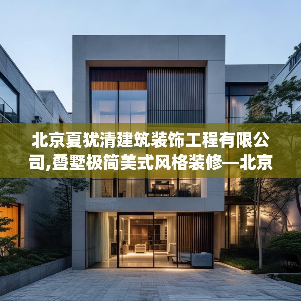北京夏犹清建筑装饰工程有限公司,叠墅极简美式风格装修—北京夏犹清建筑装饰工程有限公司302.a178b179c182fgy.189xczxv