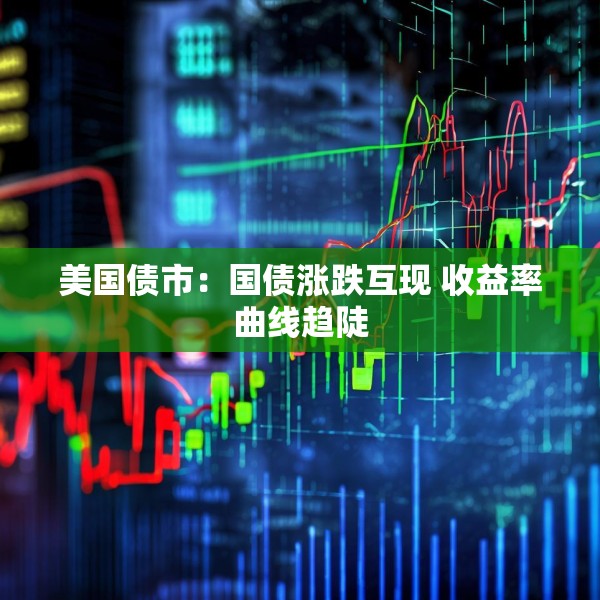 美国债市：国债涨跌互现 收益率曲线趋陡