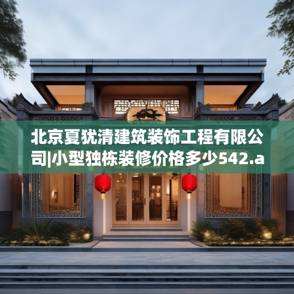 北京夏犹清建筑装饰工程有限公司|小型独栋装修价格多少542.a418b419c422fgy.42976661