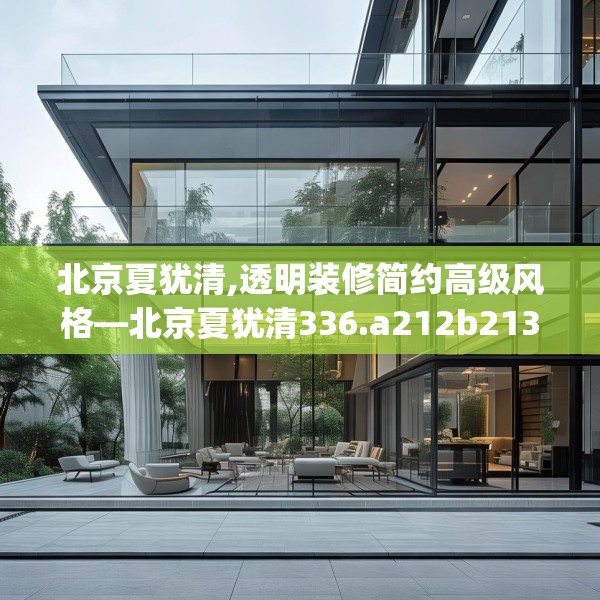 北京夏犹清,透明装修简约高级风格—北京夏犹清336.a212b213c216fgy.223lkjl