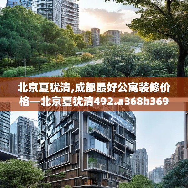 北京夏犹清,成都最好公寓装修价格—北京夏犹清492.a368b369c372fgy.379dsfds