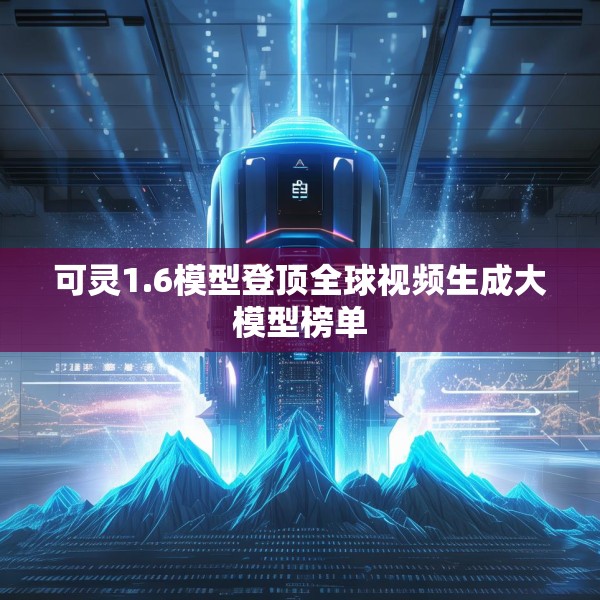 可灵1.6模型登顶全球视频生成大模型榜单