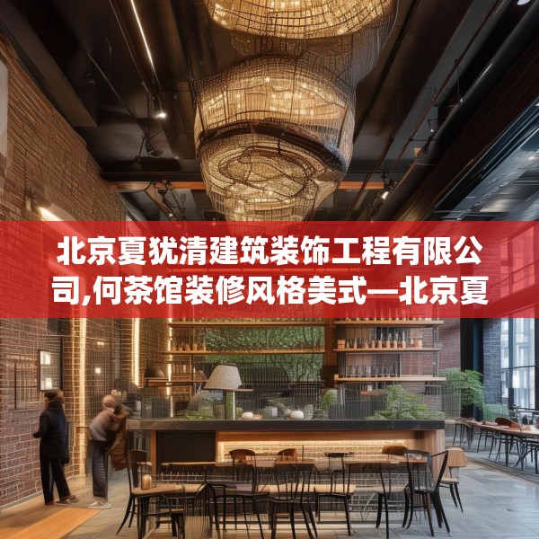 北京夏犹清建筑装饰工程有限公司,何茶馆装修风格美式—北京夏犹清建筑装饰工程有限公司169.a45b46c49fgy.56fdsfds
