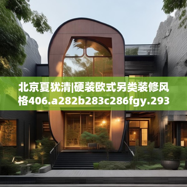 北京夏犹清|硬装欧式另类装修风格406.a282b283c286fgy.293sdA