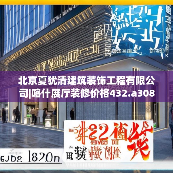 北京夏犹清建筑装饰工程有限公司|喀什展厅装修价格432.a308b309c312fgy.319nbn