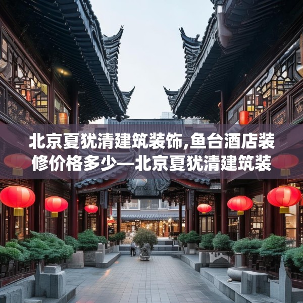 北京夏犹清建筑装饰,鱼台酒店装修价格多少—北京夏犹清建筑装饰370.a246b247c250fgy.257sdA