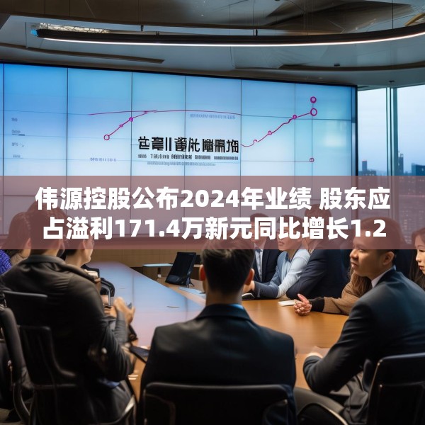 伟源控股公布2024年业绩 股东应占溢利171.4万新元同比增长1.23倍