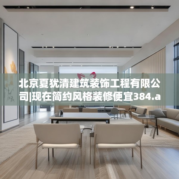 北京夏犹清建筑装饰工程有限公司|现在简约风格装修便宜384.a260b261c264fgy.271dsfds