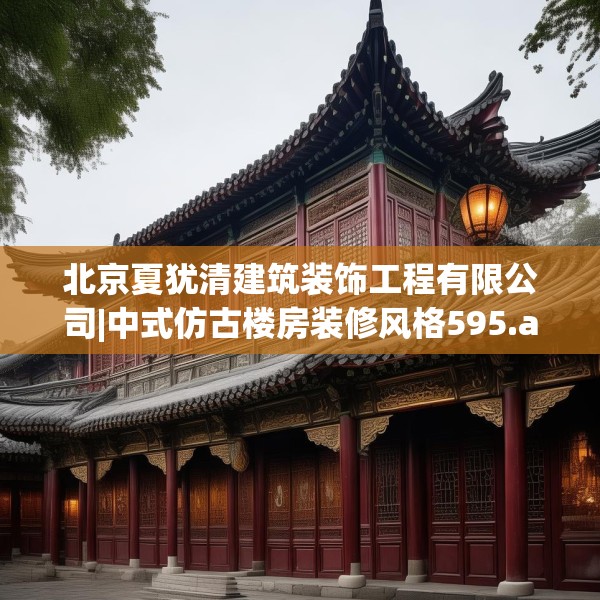 北京夏犹清建筑装饰工程有限公司|中式仿古楼房装修风格595.a471b472c475fgy.482jhhj