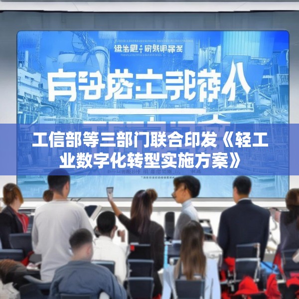 工信部等三部门联合印发《轻工业数字化转型实施方案》