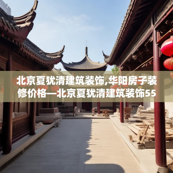北京夏犹清建筑装饰,华阳房子装修价格—北京夏犹清建筑装饰552.a428b429c432fgy.439lkjl