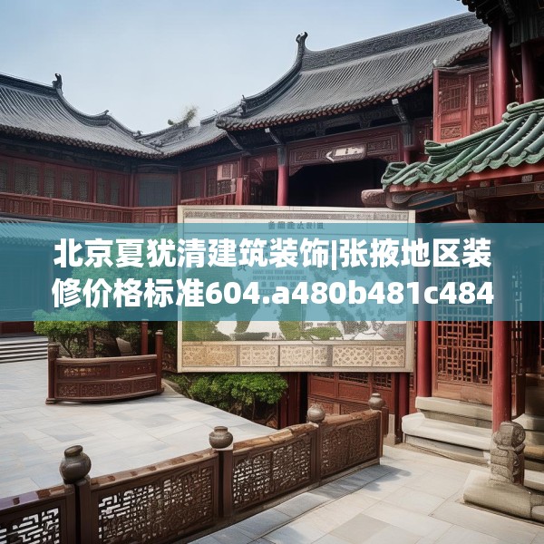 北京夏犹清建筑装饰|张掖地区装修价格标准604.a480b481c484fgy.491sdA