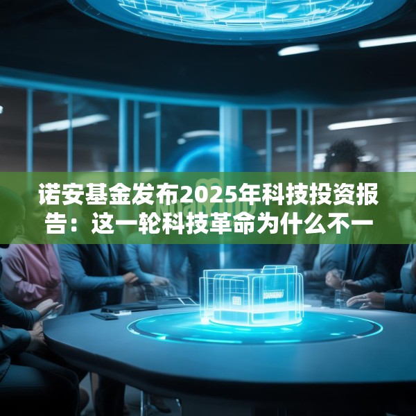 诺安基金发布2025年科技投资报告：这一轮科技革命为什么不一样？揭秘未来科技的两大爆发点