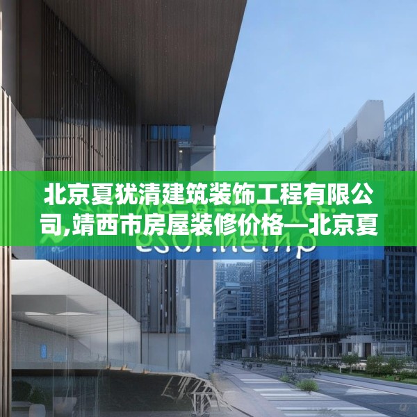 北京夏犹清建筑装饰工程有限公司,靖西市房屋装修价格—北京夏犹清建筑装饰工程有限公司504.a380b381c384fgy.391nbn