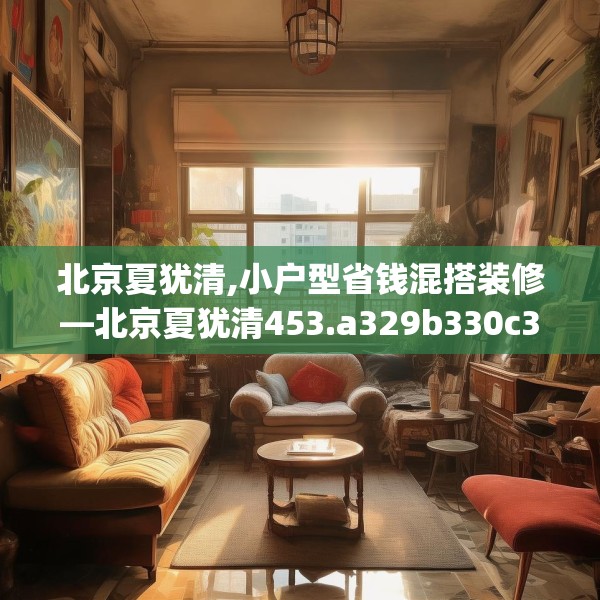 北京夏犹清,小户型省钱混搭装修—北京夏犹清453.a329b330c333fgy.340uyk