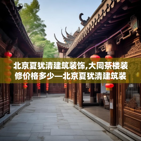 北京夏犹清建筑装饰,大同茶楼装修价格多少—北京夏犹清建筑装饰584.a460b461c464fgy.471wew