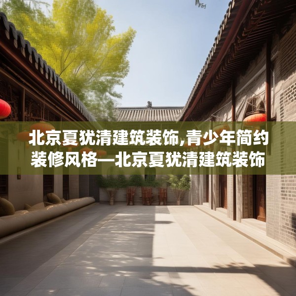 北京夏犹清建筑装饰,青少年简约装修风格—北京夏犹清建筑装饰606.a482b483c486fgy.493lkjl