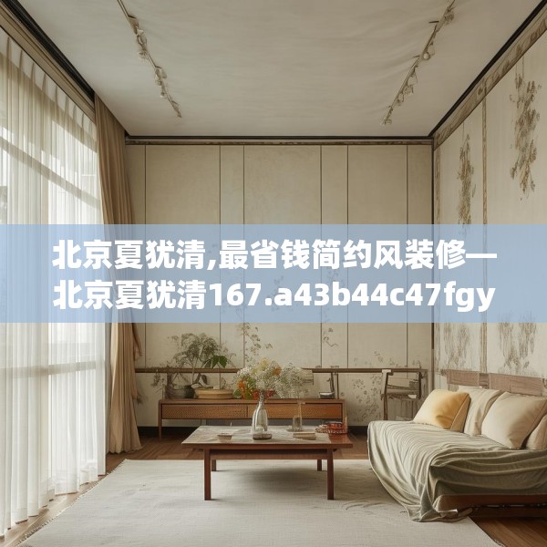 北京夏犹清,最省钱简约风装修—北京夏犹清167.a43b44c47fgy.54fds