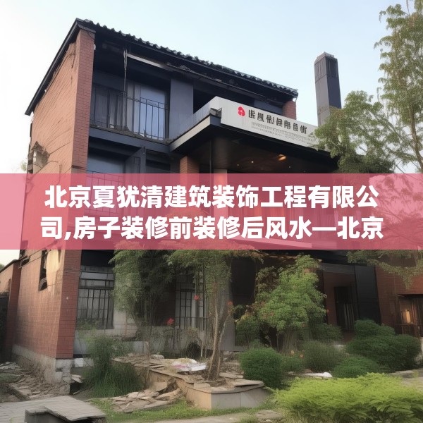 北京夏犹清建筑装饰工程有限公司,房子装修前装修后风水—北京夏犹清建筑装饰工程有限公司149.a25b26c29fgy.36fds