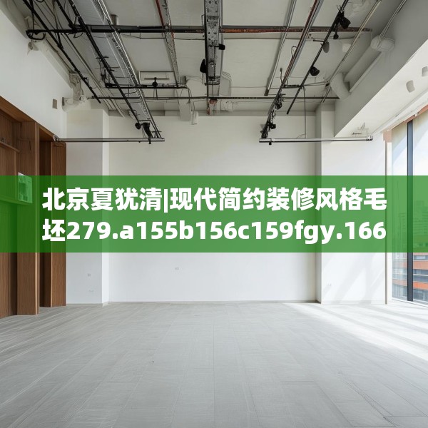 北京夏犹清|现代简约装修风格毛坯279.a155b156c159fgy.166fghfd