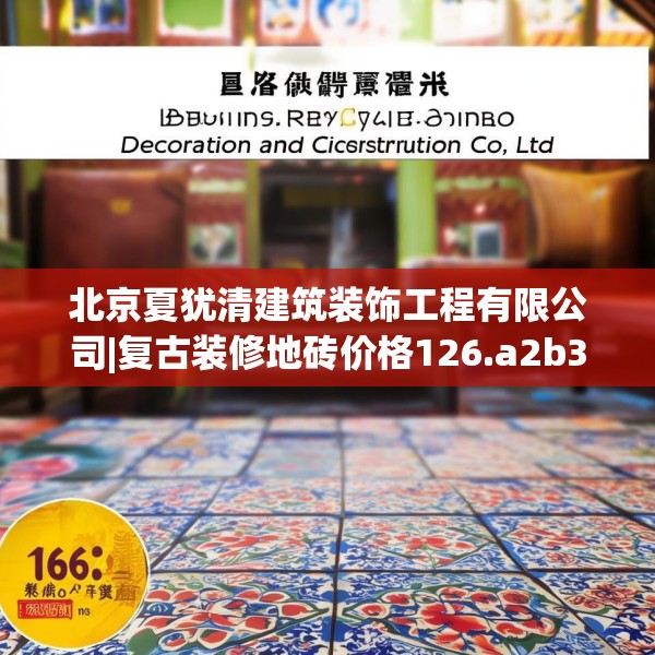 北京夏犹清建筑装饰工程有限公司|复古装修地砖价格126.a2b3c6fgy.13nbn