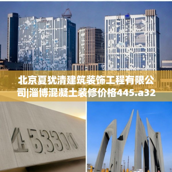 北京夏犹清建筑装饰工程有限公司|淄博混凝土装修价格445.a321b322c325fgy.332poiy