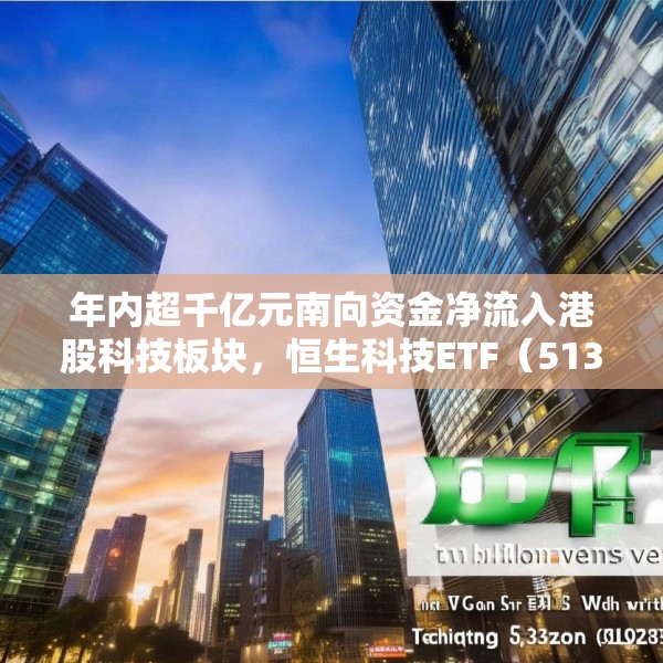 年内超千亿元南向资金净流入港股科技板块，恒生科技ETF（513130）份额突破337亿份