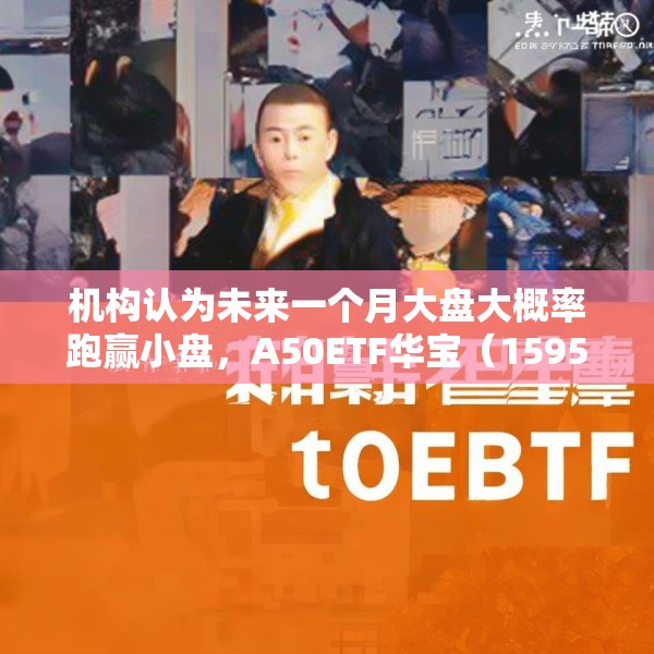 机构认为未来一个月大盘大概率跑赢小盘，A50ETF华宝（159596）换手率同类第一