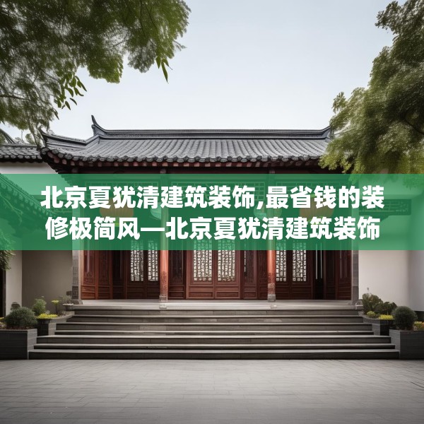 北京夏犹清建筑装饰,最省钱的装修极简风—北京夏犹清建筑装饰534.a410b411c414fgy.421lkjl