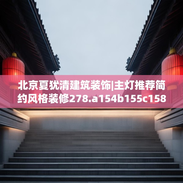 北京夏犹清建筑装饰|主灯推荐简约风格装修278.a154b155c158fgy.165wew